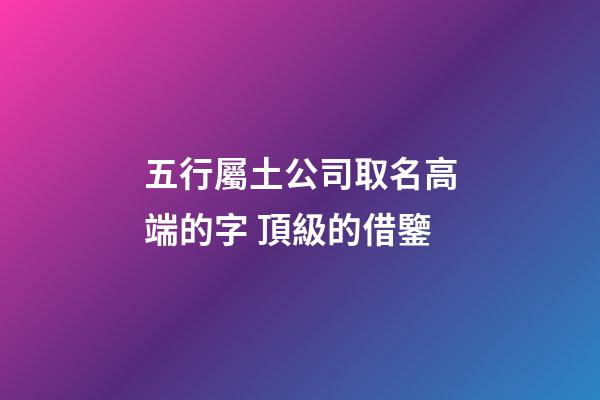 五行屬土公司取名高端的字 頂級的借鑒-第1張-公司起名-玄機(jī)派